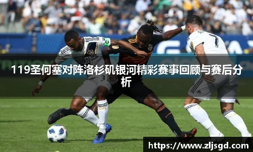119圣何塞对阵洛杉矶银河精彩赛事回顾与赛后分析