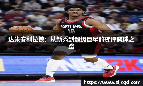 达米安利拉德：从新秀到超级巨星的辉煌篮球之路