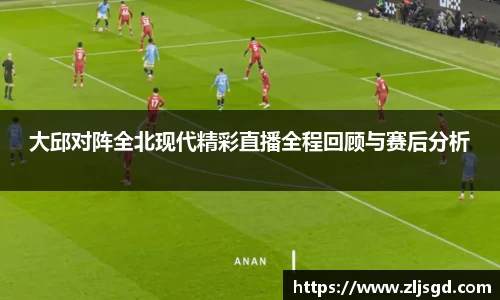 大邱对阵全北现代精彩直播全程回顾与赛后分析
