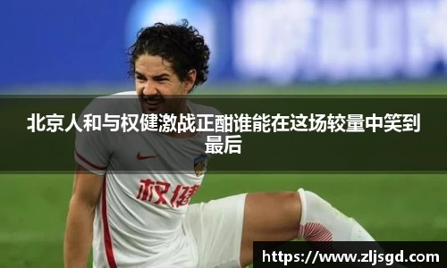 北京人和与权健激战正酣谁能在这场较量中笑到最后