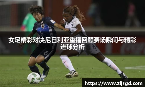 女足精彩对决尼日利亚重播回顾赛场瞬间与精彩进球分析