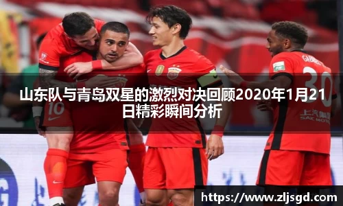 山东队与青岛双星的激烈对决回顾2020年1月21日精彩瞬间分析